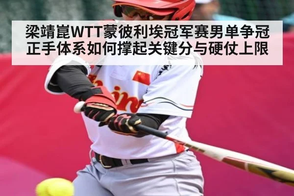 梁靖崑WTT蒙彼利埃冠军赛男单争冠正手体系如何撑起关键分与硬仗上限